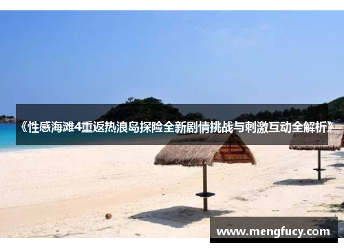 《性感海滩4重返热浪岛探险全新剧情挑战与刺激互动全解析》