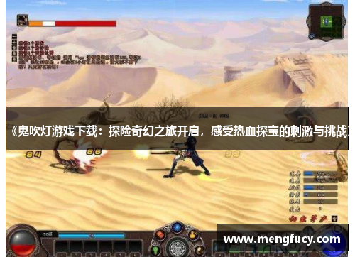 《鬼吹灯游戏下载：探险奇幻之旅开启，感受热血探宝的刺激与挑战》
