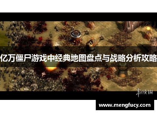 亿万僵尸游戏中经典地图盘点与战略分析攻略